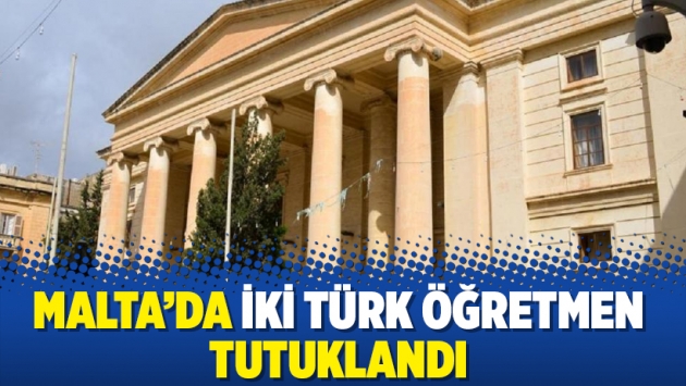 Malta’da iki Türk öğretmen tutuklandı