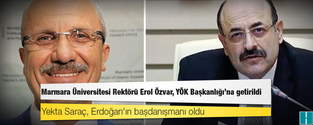 Marmara Üniversitesi Rektörü Erol Özvar, YÖK Başkanlığı'na getirildi; Yekta Saraç, Erdoğan'ın başdanışmanı oldu