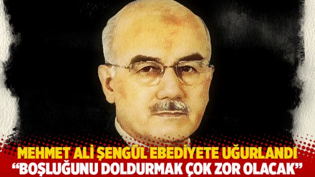 Mehmet Ali Şengül ebediyete uğurlandı: Boşluğunu doldurmak çok zor olacak