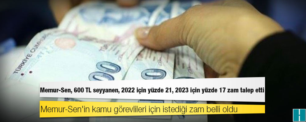 Memur-Sen, 600 TL seyyanen, 2022 için yüzde 21, 2023 için yüzde 17 zam talep etti