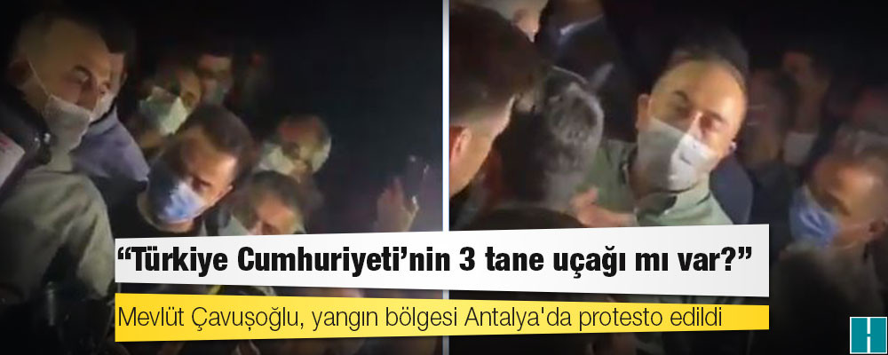 Mevlüt Çavuşoğlu, yangın bölgesi Antalya'da protesto edildi: Türkiye Cumhuriyeti'nin 3 tane uçağı mı var?