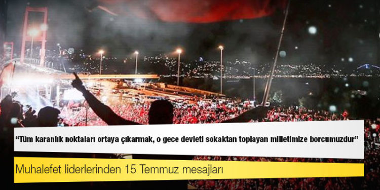 Muhalefet liderlerinden 15 Temmuz mesajları: Tüm karanlık noktaları ortaya çıkarmak, o gece devleti sokaktan toplayan milletimize borcumuzdur
