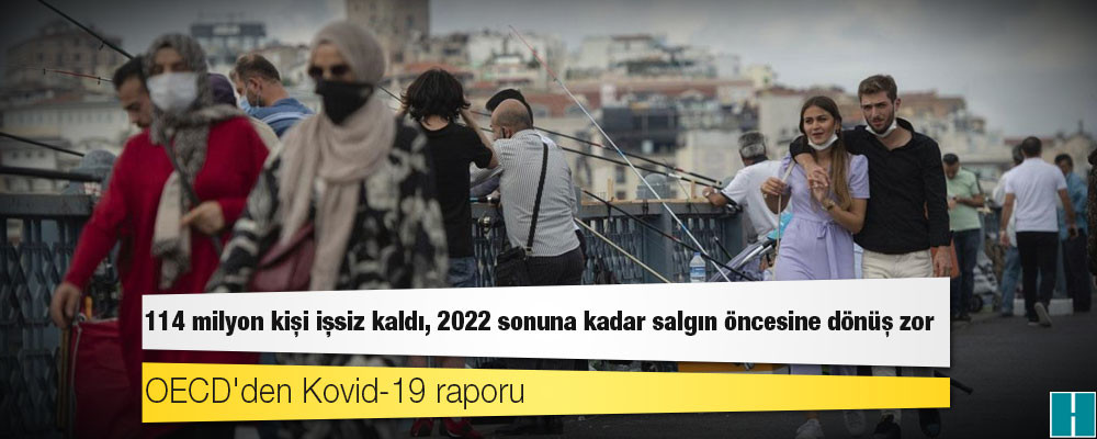 OECD'den Kovid-19 raporu: 114 milyon kişi işsiz kaldı, 2022 sonuna kadar salgın öncesine dönüş zor