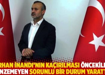 "Orhan İnandı'nın kaçırılması öncekilere benzemeyen sorunlu bir durum yarattı"