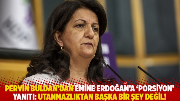 Pervin Buldan’dan Emine Erdoğan’a ‘porsiyon’ yanıtı: Utanmazlıktan başka bir şey değil!