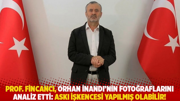 Prof. Fincancı, Orhan İnandı'nın fotoğraflarını analiz etti: Askı işkencesi yapılmış olabilir