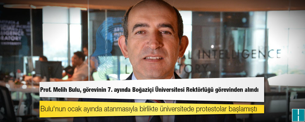 Protestolar için "6 ayda biter" diyen Prof. Melih Bulu, görevinin 7. ayında Boğaziçi Üniversitesi Rektörlüğü görevinden alındı