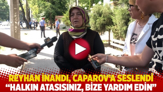 Reyhan İnandı, Caparov’a seslendi: Halkın atasısınız, bize yardım edin