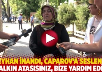 Reyhan İnandı, Caparov&rsquo;a seslendi: Halkın atasısınız, bize yardım edin
