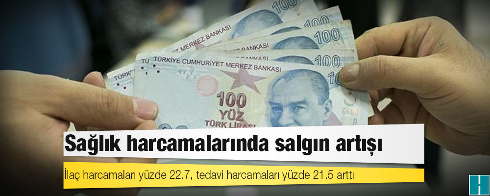 Sağlık harcamalarında salgın artışı: İlaç harcamaları yüzde 22.7, tedavi harcamaları yüzde 21.5 arttı