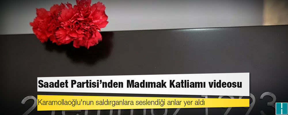 Saadet Partisi'nden Madımak Katliamı videosu; Karamollaoğlu'nun saldırganlara seslendiği anlar yer aldı