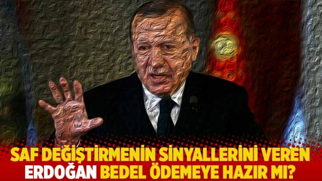 Saf değiştirmenin sinyallerini veren Erdoğan bedel ödemeye hazır mı?