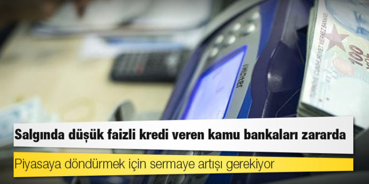 Salgında düşük faizli kredi veren kamu bankaları zararda: Piyasaya döndürmek için sermaye artışı gerekiyor