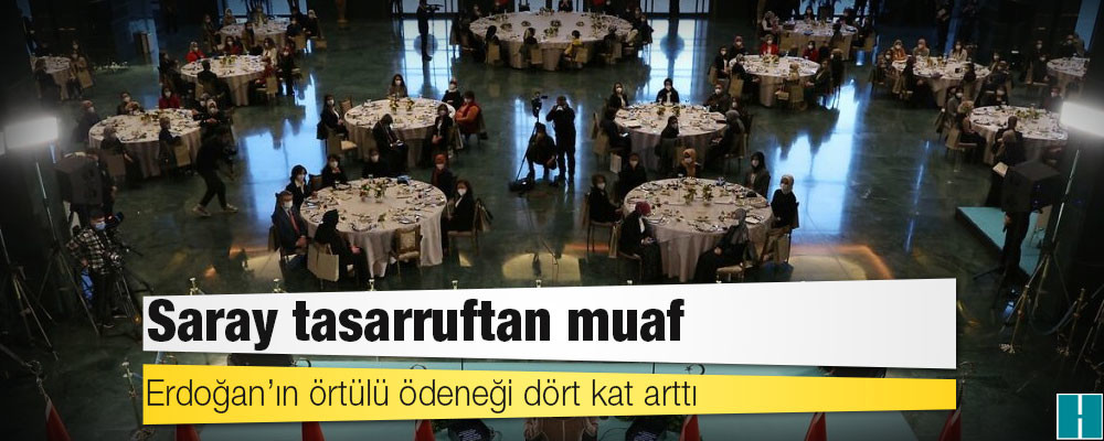 Saray tasarruftan muaf: Erdoğan’ın örtülü ödeneği dört kat arttı