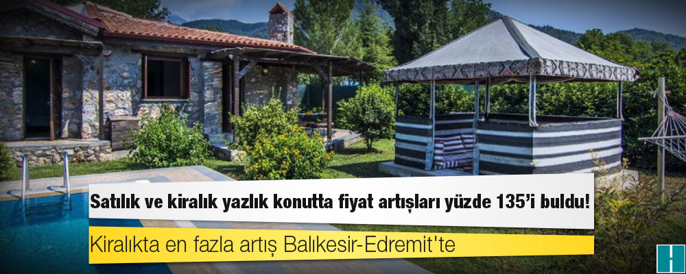 Satılık ve kiralık yazlık konutta fiyat artışları yüzde 135'i buldu!