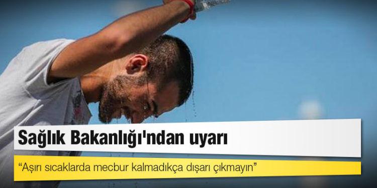 Sağlık Bakanlığı'ndan uyarı: Aşırı sıcaklarda mecbur kalmadıkça dışarı çıkmayın