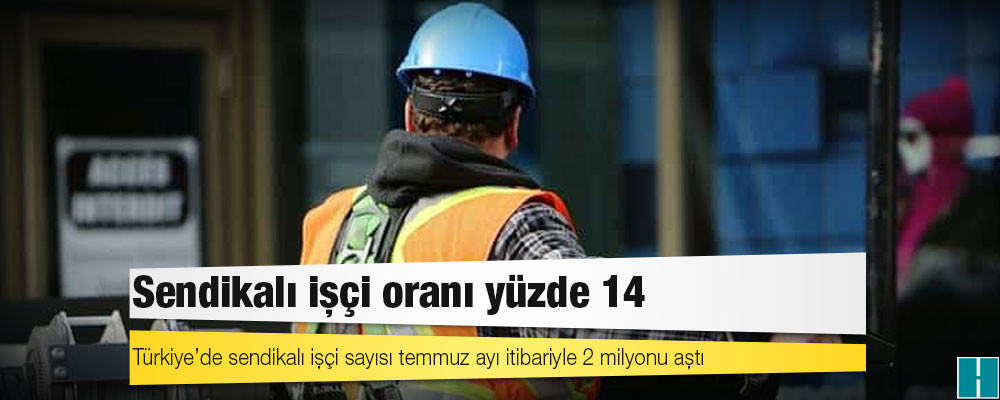 Sendikalı işçi oranı yüzde 14