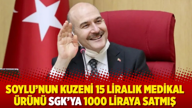 Soylu’nun kuzeni 15 liralık medikal ürünü SGK’ya 1000 liraya satmış