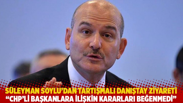 Soylu'dan tartışmalı Danıştay ziyareti! 'CHP'li başkanlara ilişkin kararları beğenmedi'