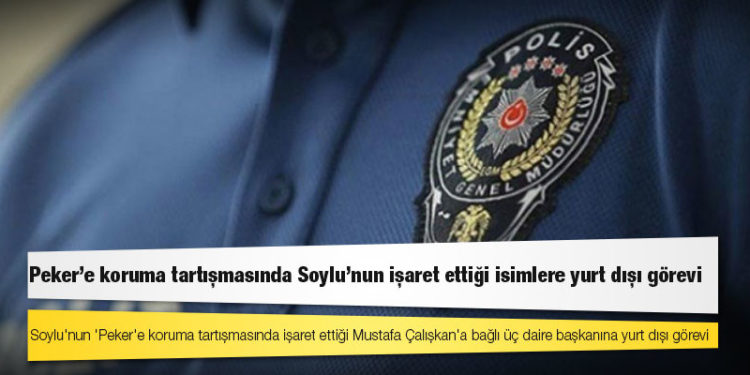 Soylu'nun 'Peker'e koruma tartışmasında işaret ettiği Mustafa Çalışkan'a bağlı üç daire başkanına yurt dışı görevi