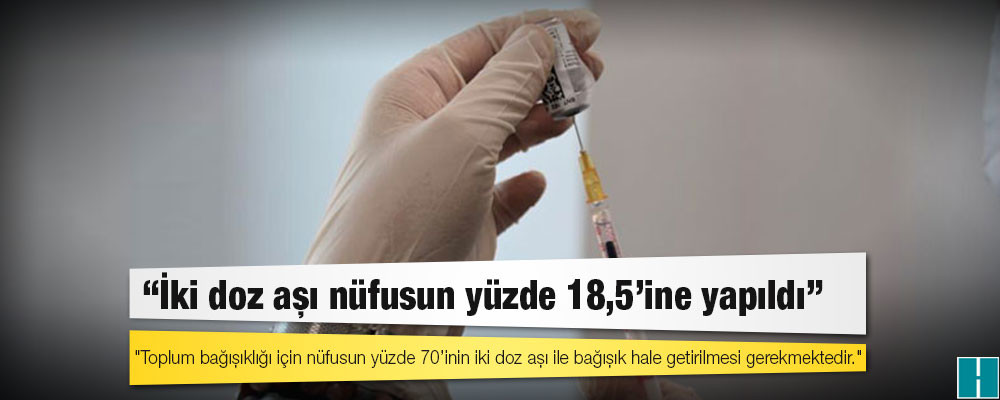 Türk Tabipleri Birliği: İki doz aşı nüfusun yüzde 18,5’ine yapıldı