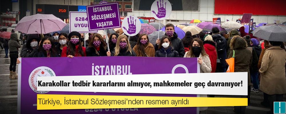 Türkiye, İstanbul Sözleşmesi'nden resmen ayrıldı: Karakollar tedbir kararlarını almıyor, mahkemeler geç davranıyor!