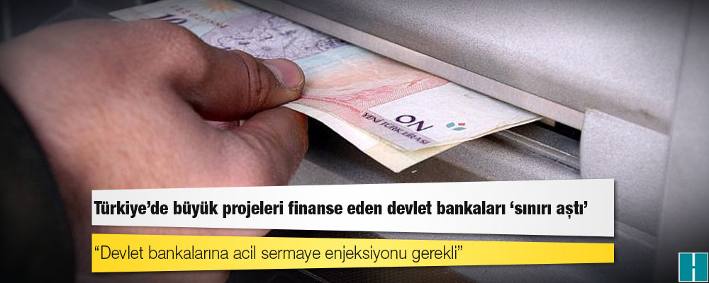 Türkiye'de büyük projeleri finanse eden devlet bankaları 'sınırı aştı'