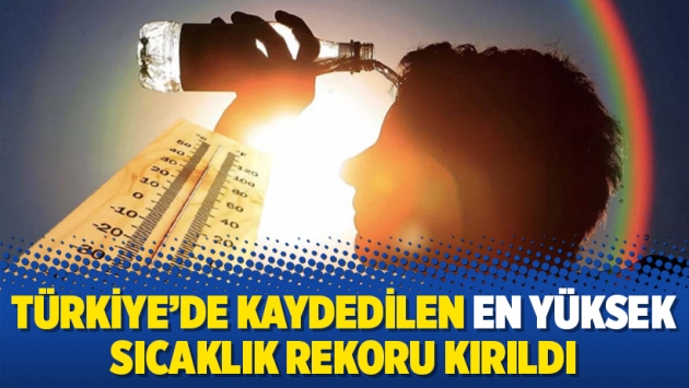 Türkiye'de kaydedilen en yüksek sıcaklık rekoru kırıldı