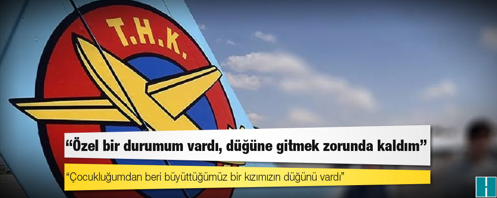 THK Başkanı Aşçı: Özel bir durumum vardı, düğüne gitmek zorunda kaldım