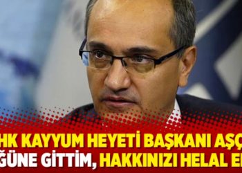 THK Kayyum Heyeti Başkanı Aş&ccedil;ı: D&uuml;ğ&uuml;ne gittim, hakkınızı helal edin