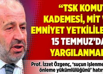 "TSK komuta kademesi, MİT ve Emniyet yetkilileri 15 Temmuz&rsquo;dan yargılanmalı"