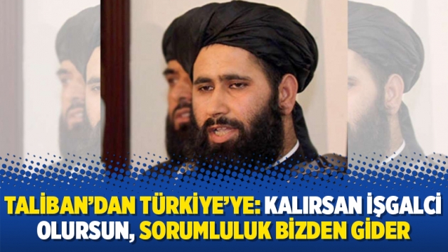 Taliban’dan Türkiye’ye: Kalırsan işgalci olursun, sorumluluk bizden gider