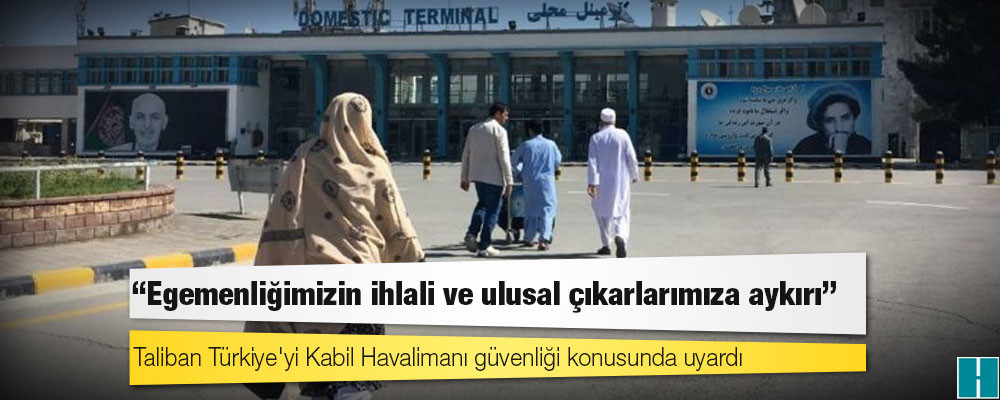 Taliban Türkiye'yi Kabil Havalimanı güvenliği konusunda uyardı: 'Egemenliğimizin ihlali ve ulusal çıkarlarımıza aykırı'