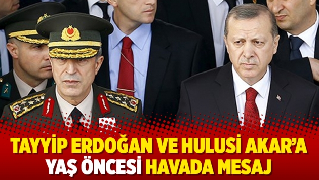 Tayyip Erdoğan ve Hulusi Akar’a YAŞ öncesi havada mesaj