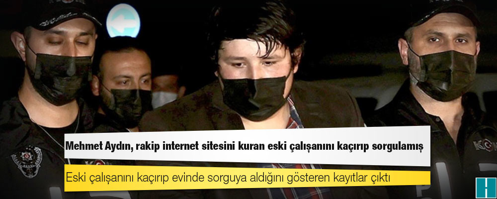 "Tosuncuk" lakaplı Mehmet Aydın, rakip internet sitesini kuran eski çalışanını kaçırıp sorgulamış