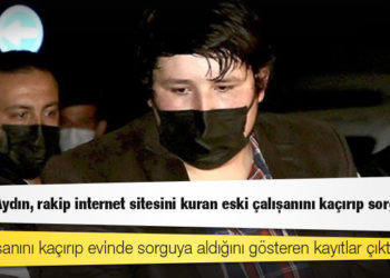 "Tosuncuk" lakaplı Mehmet Aydın, rakip internet sitesini kuran eski çalışanını kaçırıp sorgulamış