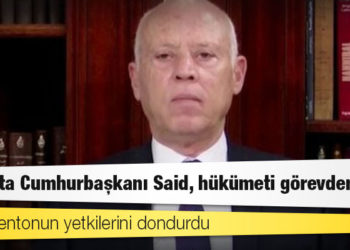 Tunus'ta Cumhurbaşkanı Said, hükümeti görevden aldı ve parlamentonun yetkilerini dondurdu