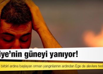 Türkiye’nin güneyi yanıyor!