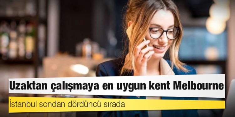 Uzaktan çalışmaya en uygun kent Melbourne: İstanbul sondan dördüncü sırada
