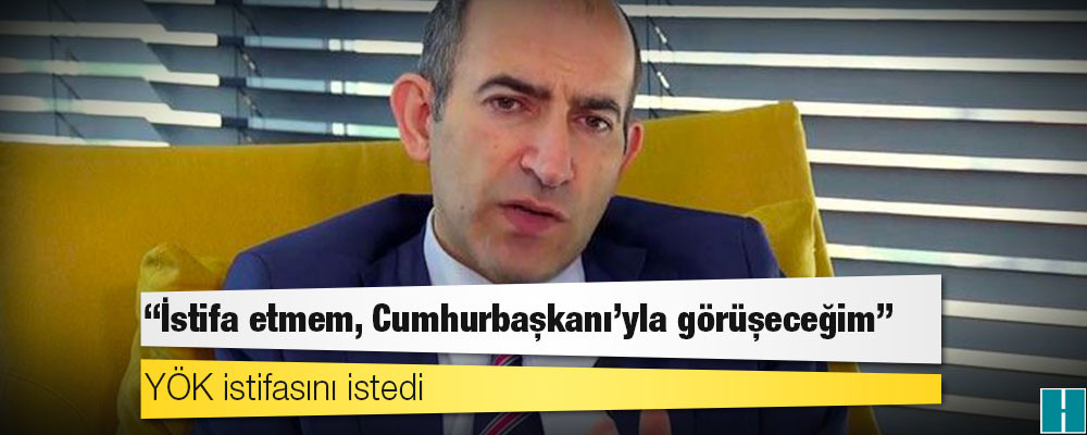 YÖK istifasını istedi; Melih Bulu "Etmem, Cumhurbaşkanı’yla görüşeceğim" dedi