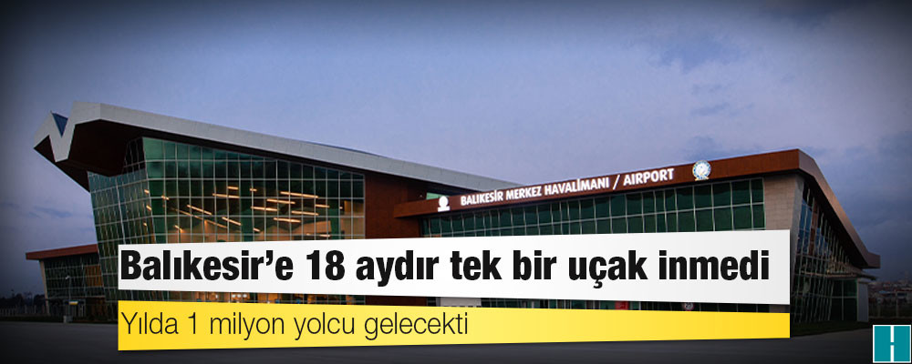 Yılda 1 milyon yolcu gelecekti: Balıkesir’e 18 aydır tek bir uçak inmedi