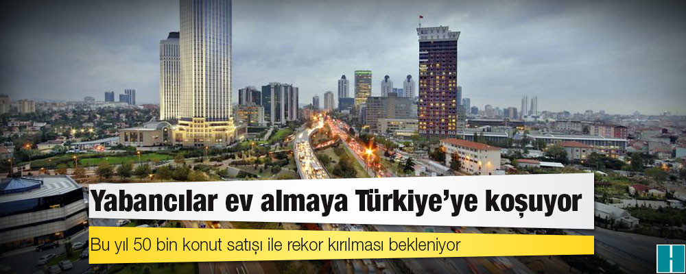 Yabancılar ev almaya Türkiye'ye koşuyor