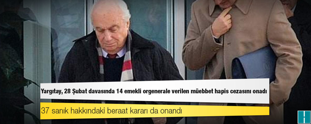 Yargıtay, 28 Şubat davasında 14 emekli orgenerale verilen müebbet hapis cezasını onadı