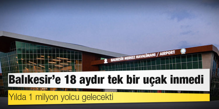 Yılda 1 milyon yolcu gelecekti: Balıkesir’e 18 aydır tek bir uçak inmedi