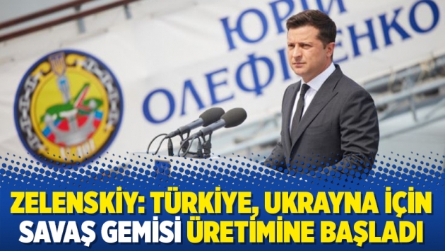 Zelenskiy: Türkiye, Ukrayna için savaş gemisi üretimine başladı