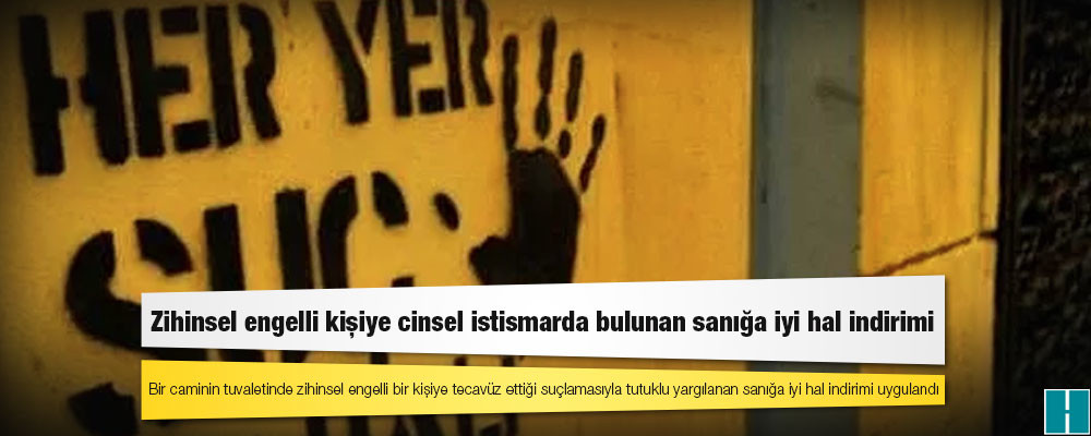 Zihinsel engelli kişiye cinsel istismarda bulunan sanığa iyi hal indirimi