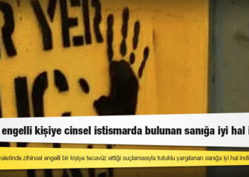 Zihinsel engelli kişiye cinsel istismarda bulunan sanığa iyi hal indirimi
