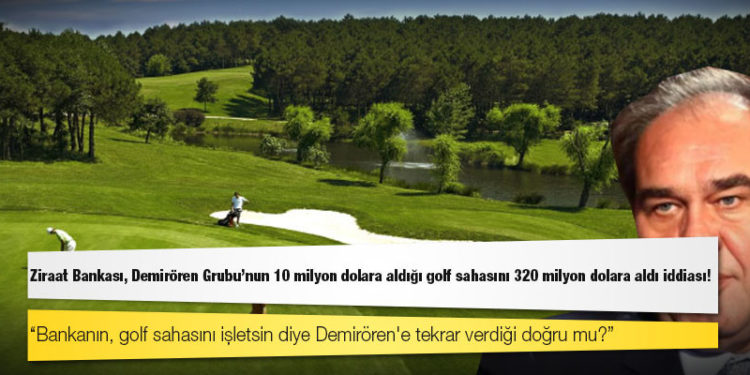 Ziraat Bankası, Demirören Grubu'nun 10 milyon dolara aldığı golf sahasını 320 milyon dolara aldı iddiası!