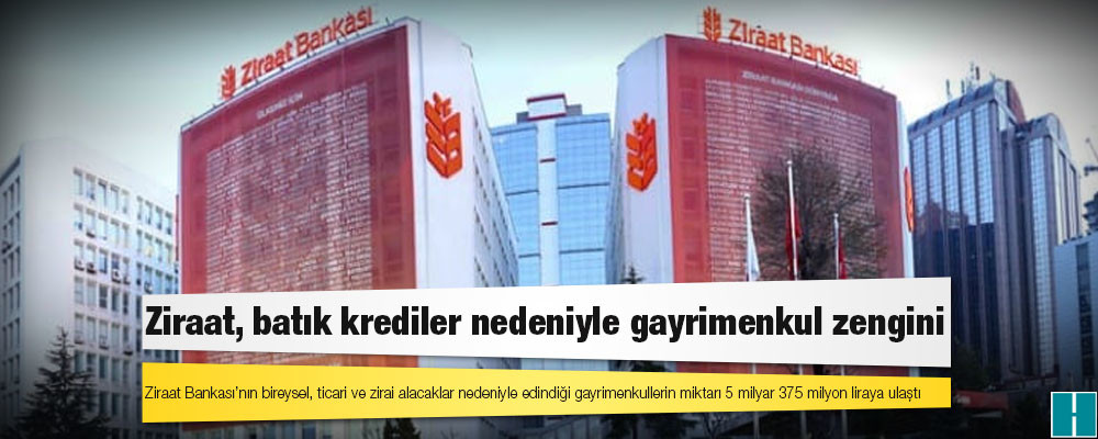 Ziraat, batık krediler nedeniyle gayrimenkul zengini