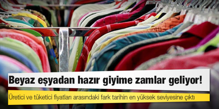 Üretici ve tüketici fiyatları arasındaki fark tarihin en yüksek seviyesine çıktı; beyaz eşyadan hazır giyime zamlar geliyor!